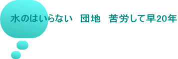 水のはいらない　団地　苦労して早20年